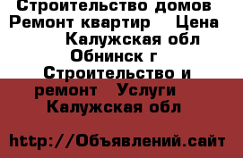 Строительство домов .Ремонт квартир. › Цена ­ 800 - Калужская обл., Обнинск г. Строительство и ремонт » Услуги   . Калужская обл.